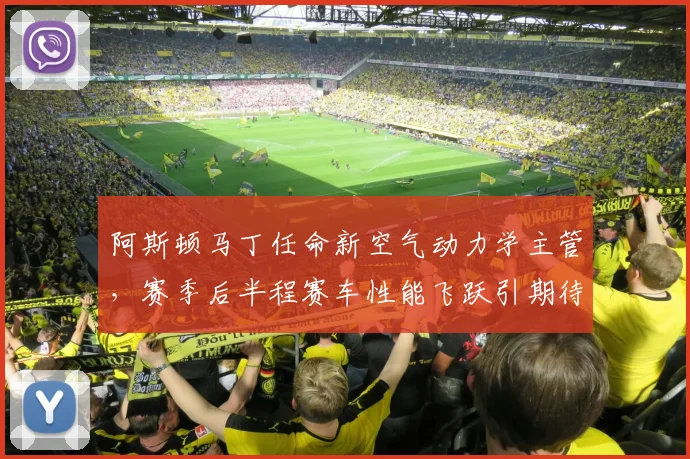 阿斯顿马丁任命新空气动力学主管，赛季后半程赛车性能飞跃引期待