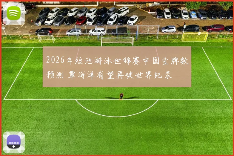 2026年短池游泳世锦赛中国金牌数预测 覃海洋有望再破世界纪录