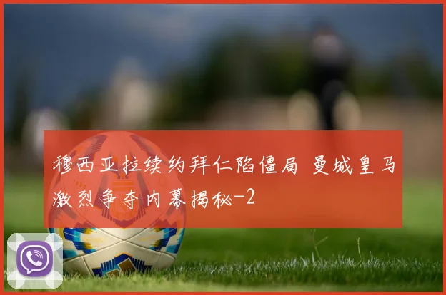 穆西亚拉续约拜仁陷僵局 曼城皇马激烈争夺内幕揭秘