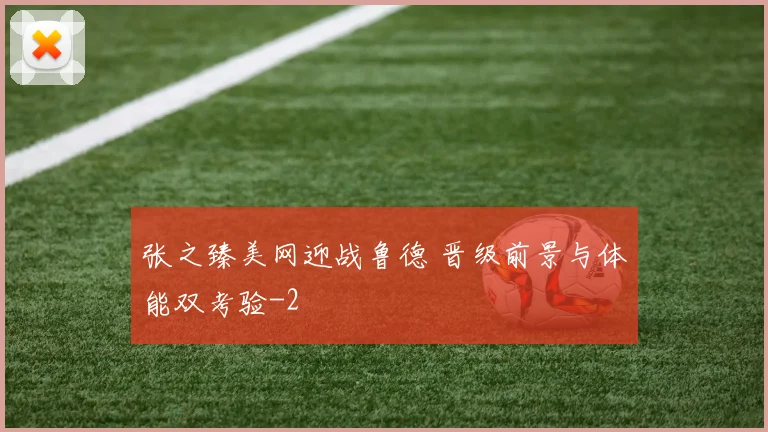 张之臻美网迎战鲁德 晋级前景与体能双考验