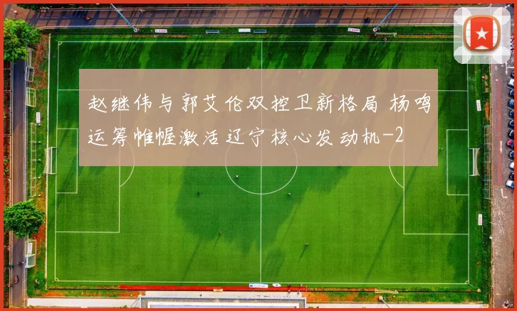 赵继伟与郭艾伦双控卫新格局 杨鸣运筹帷幄激活辽宁核心发动机