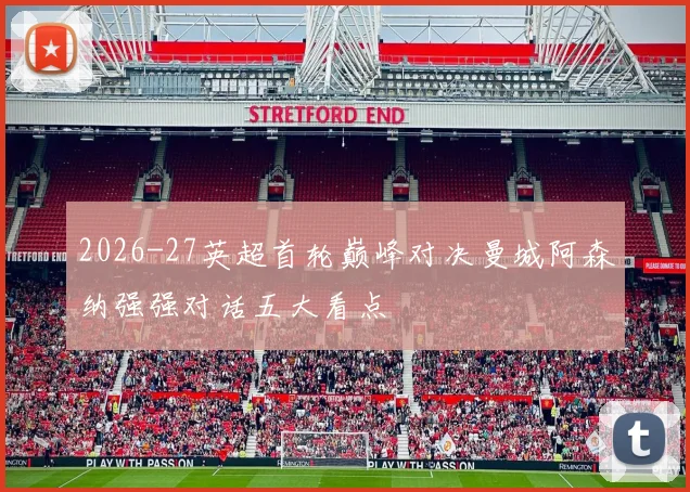 2026-27英超首轮巅峰对决曼城阿森纳强强对话五大看点