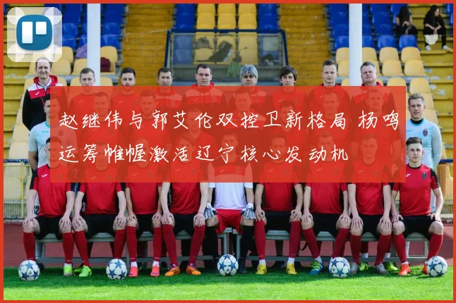 赵继伟与郭艾伦双控卫新格局 杨鸣运筹帷幄激活辽宁核心发动机
